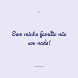 Sem minha família não sou nada!