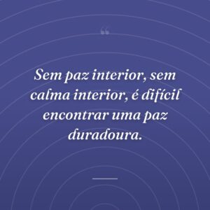 Sem paz interior, sem calma interior, é difícil encontrar uma paz duradoura.