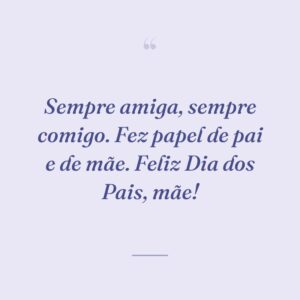 Sempre amiga, sempre comigo. Fez papel de pai e de mãe. Feliz Dia dos Pais, mãe!