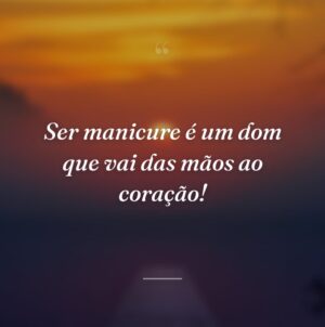 Ser manicure é um dom que vai das mãos ao coração!