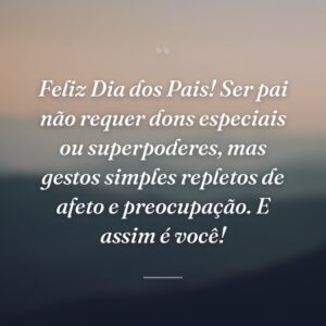 Feliz Dia dos Pais! Ser pai não requer dons especiais ou superpoderes, mas gestos simples repletos de afeto e preocupação. E assim é você!
