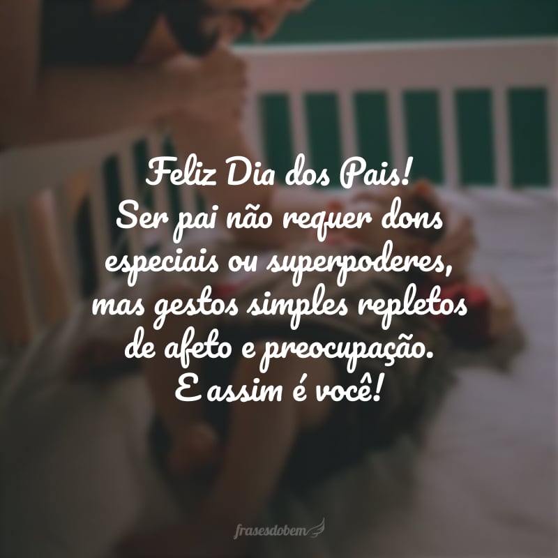 Feliz Dia dos Pais! Ser pai não requer dons especiais ou superpoderes, mas gestos simples repletos de afeto e preocupação. E assim é você! 