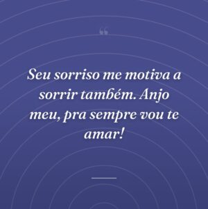 Seu sorriso me motiva a sorrir também. Anjo meu, pra sempre vou te amar!