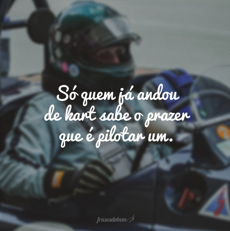 Só quem já andou de kart sabe o prazer que é pilotar um.