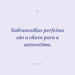 Sobrancelhas perfeitas são a chave para a autoestima.