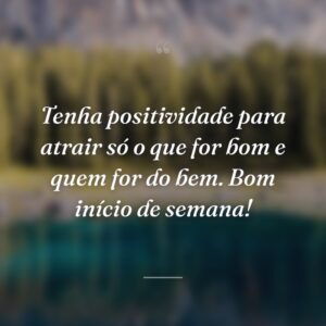 Tenha positividade para atrair só o que for bom e quem for do bem. Bom início de semana!