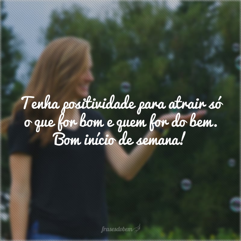 Tenha positividade para atrair só o que for bom e quem for do bem. Bom início de semana!