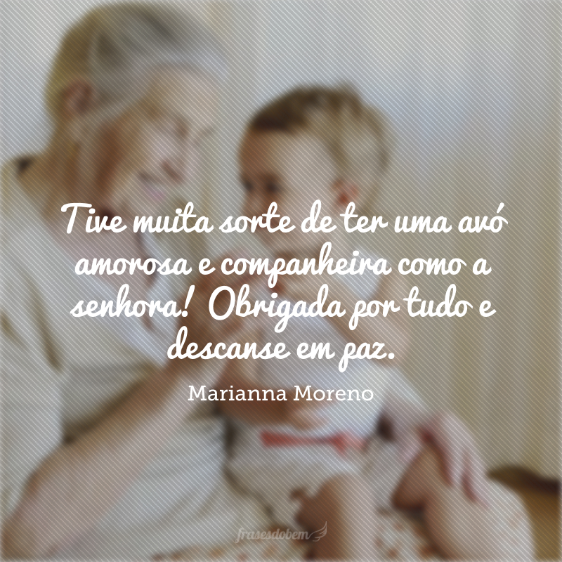 Tive muita sorte de ter uma avó amorosa e companheira como a senhora! Obrigada por tudo e descanse em paz.