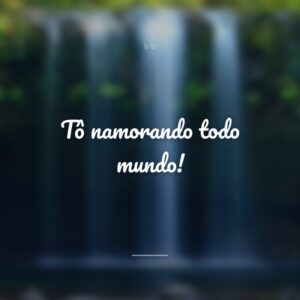 Tô namorando todo mundo!