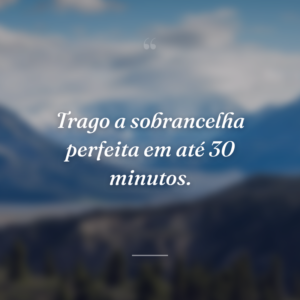 Trago a sobrancelha perfeita em até 30 minutos.