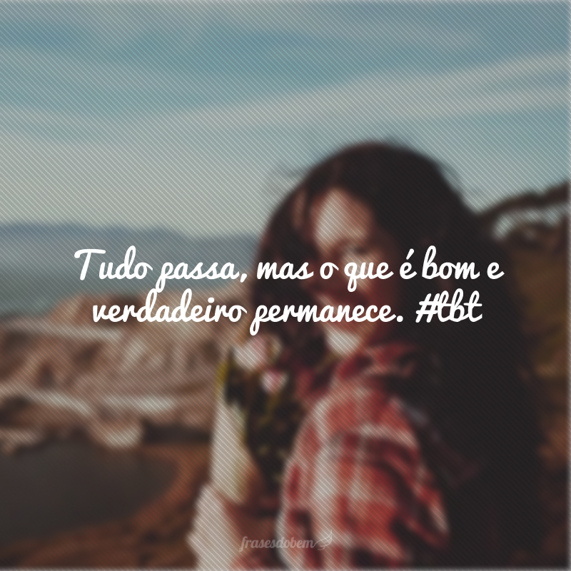 Tudo passa, mas o que é bom e verdadeiro permanece. #tbt