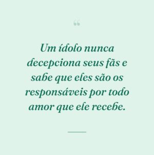 Um ídolo nunca decepciona seus fãs e sabe que eles são os responsáveis por todo amor que ele recebe.