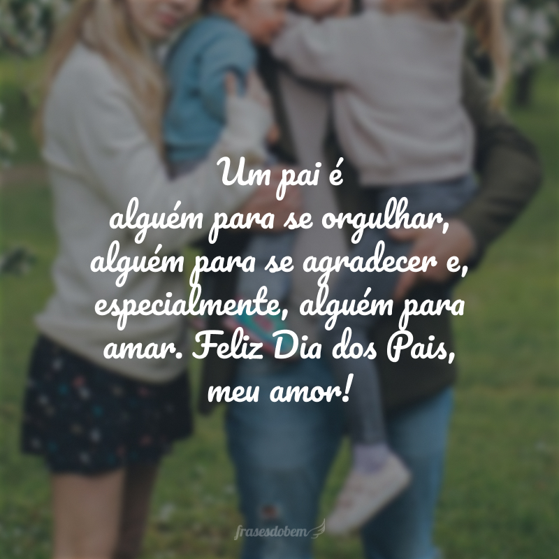 Um pai é alguém para se orgulhar, alguém para se agradecer e, especialmente, alguém para se amar. Feliz Dia dos Pais, meu amor!