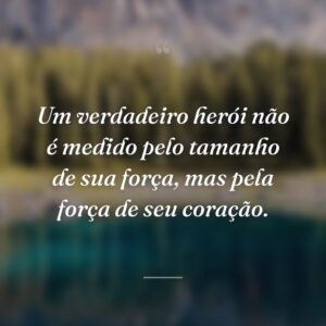 Um verdadeiro herói não é medido pelo tamanho de sua força, mas pela força de seu coração.