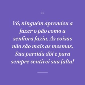 Vó, ninguém aprendeu a fazer o pão como a senhora fazia. As coisas não são mais as mesmas. Sua partida dói e para sempre sentirei sua falta!