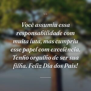 Você assumiu essa responsabilidade com muita luta, mas cumpriu esse papel com excelência. Tenho orgulho de ser sua filha. Feliz Dia dos Pais!