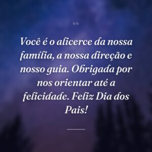 Você é o alicerce da nossa família, a nossa direção e nosso guia. Obrigada por nos orientar até a felicidade. Feliz Dia dos Pais!
