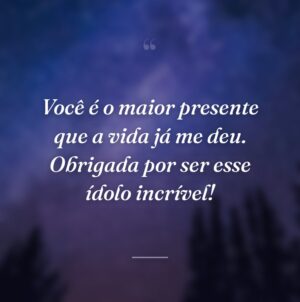 Você é o maior presente que a vida já me deu. Obrigada por ser esse ídolo incrível!