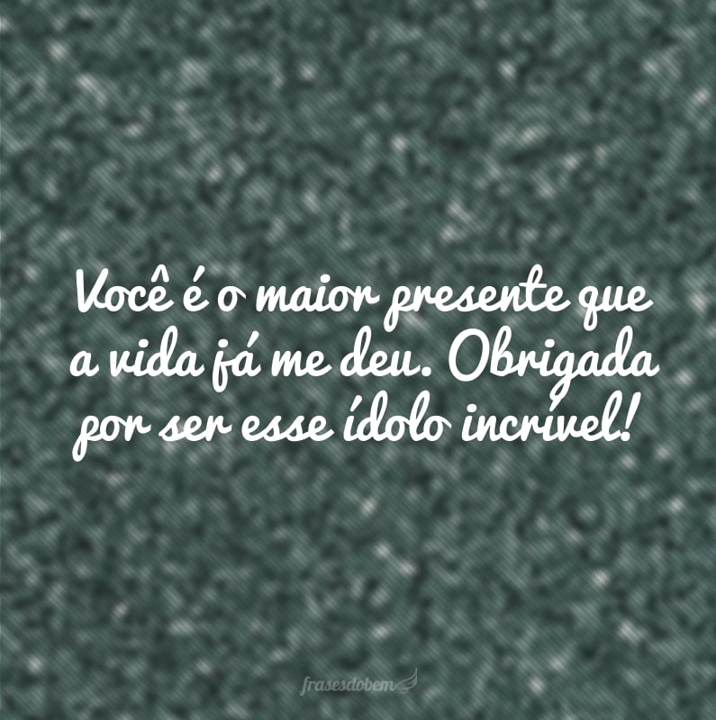 Você é o maior presente que a vida já me deu. Obrigada por ser esse ídolo incrível!