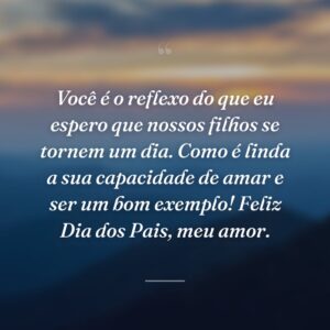 Você é o reflexo do que eu espero que nossos filhos se tornem um dia. Como é linda a sua capacidade de amar e ser um bom exemplo! Feliz Dia dos Pais, meu amor.