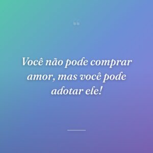 Você não pode comprar amor, mas você pode adotar ele!