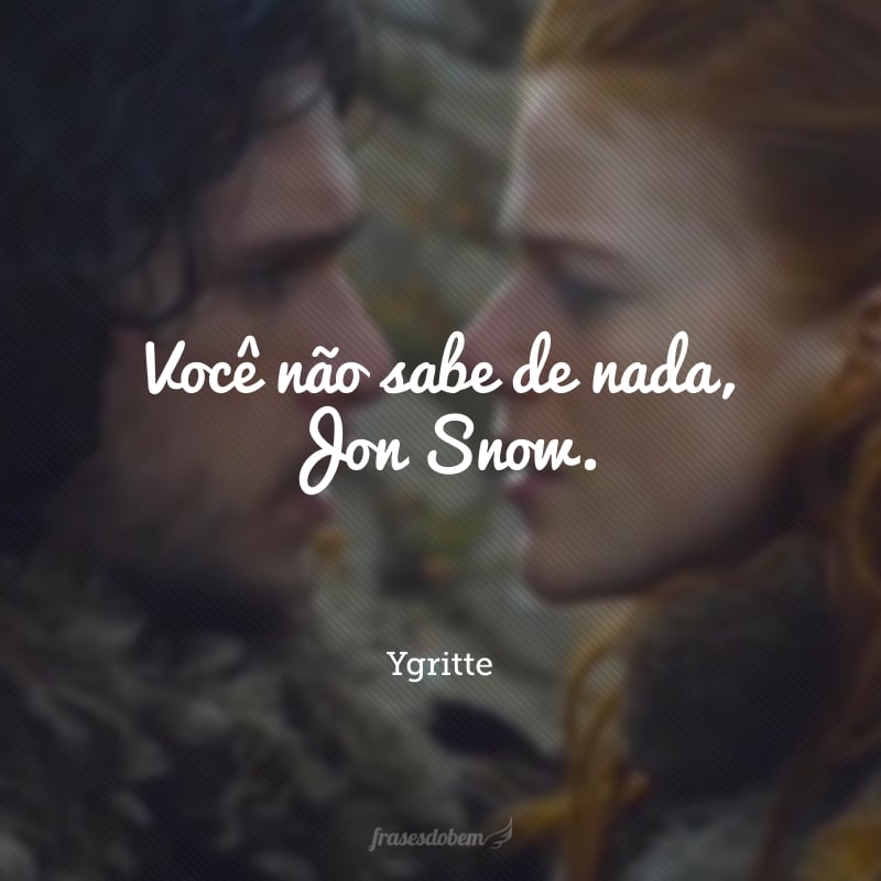 Você não sabe de nada, Jon Snow.