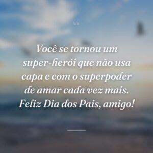 Você se tornou um super-herói que não usa capa e com o superpoder de amar cada vez mais. Feliz Dia dos Pais, amigo!