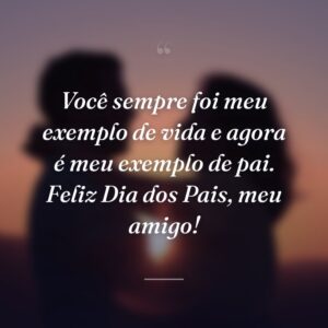 Você sempre foi meu exemplo de vida e agora é meu exemplo de pai. Feliz Dia dos Pais, meu amigo!