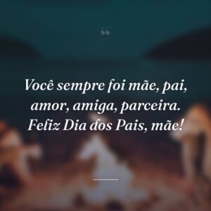 Você sempre foi mãe, pai, amor, amiga, parceira. Feliz Dia dos Pais, mãe!