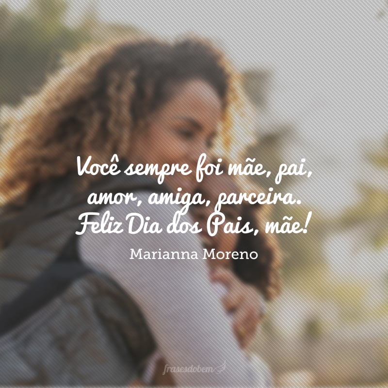 Você sempre foi mãe, pai, amor, amiga, parceira. Feliz Dia dos Pais, mãe!