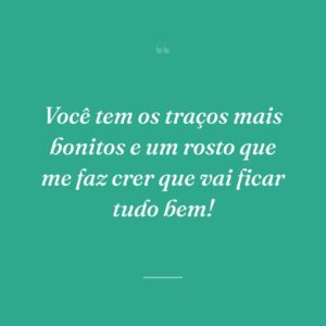 Você tem os traços mais bonitos e um rosto que me faz crer que vai ficar tudo bem!