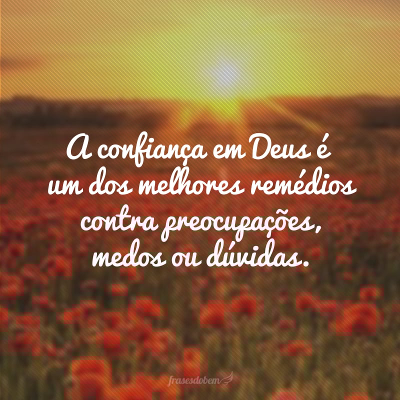A confiança em Deus é um dos melhores remédios contra preocupações, medos ou dúvidas.