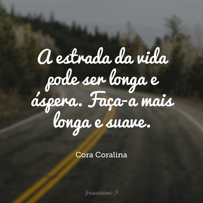 A estrada da vida pode ser longa e áspera. Faça-a mais longa e suave. 