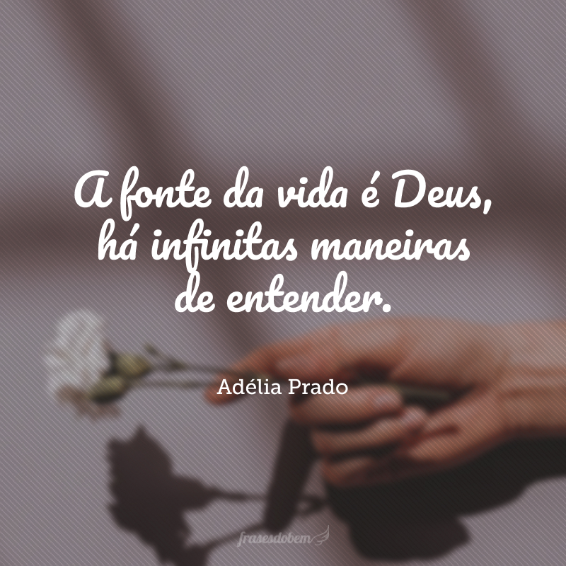 A fonte da vida é Deus, há infinitas maneiras de entender.