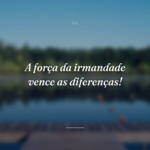 A força da irmandade vence as diferenças!