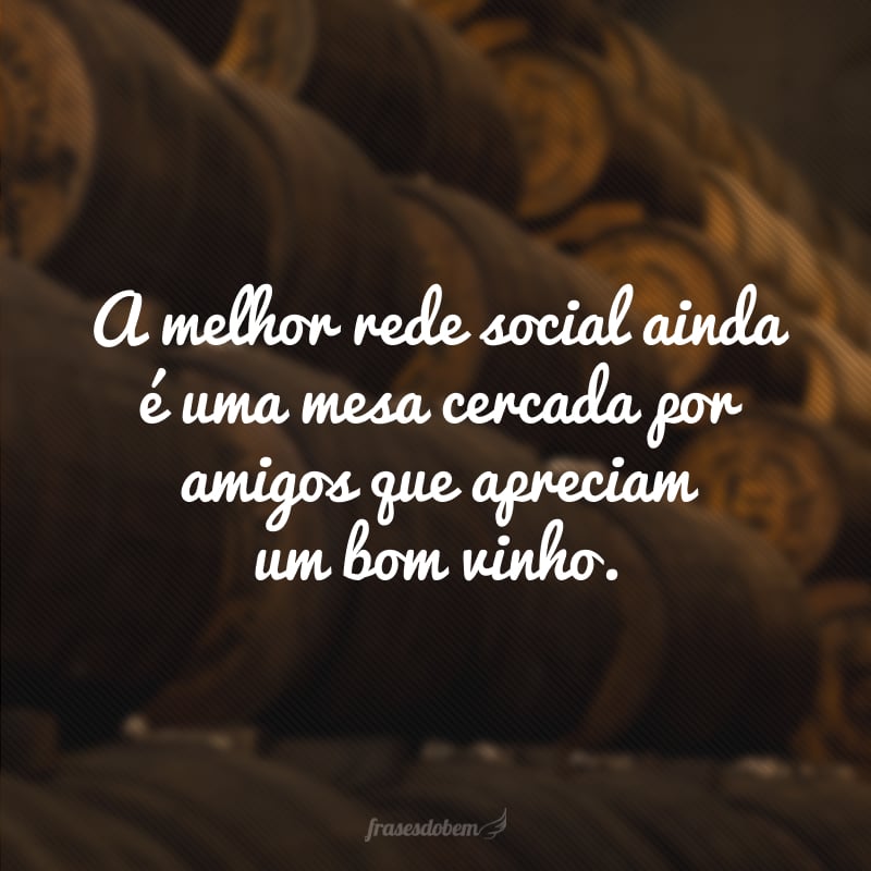 A melhor rede social ainda é uma mesa cercada por amigos que apreciam um bom vinho.