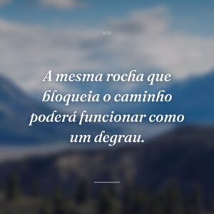 A mesma rocha que bloqueia o caminho poderá funcionar como um degrau.