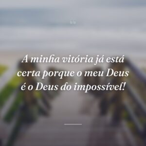 A minha vitória já está certa porque o meu Deus é o Deus do impossível!