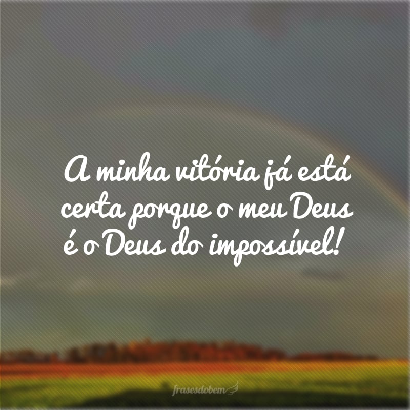 A minha vitória já está certa porque o meu Deus é o Deus do impossível!