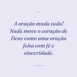 A oração muda tudo! Nada move o coração de Deus como uma oração feita com fé e sinceridade.