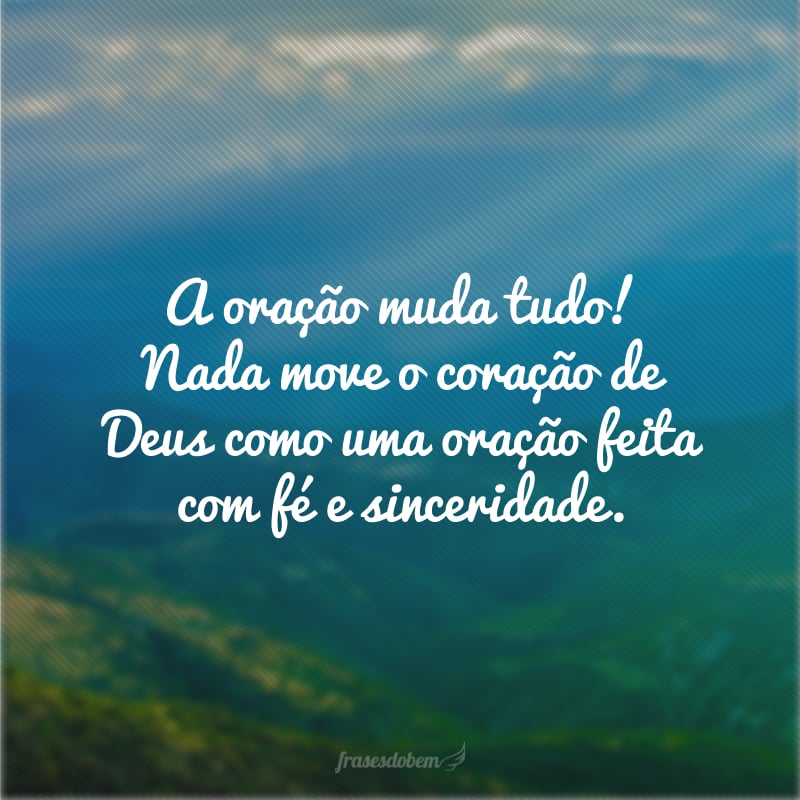 A oração muda tudo! Nada move o coração de Deus como uma oração feita com fé e sinceridade. 