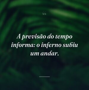 A previsão do tempo informa: o inferno subiu um andar.