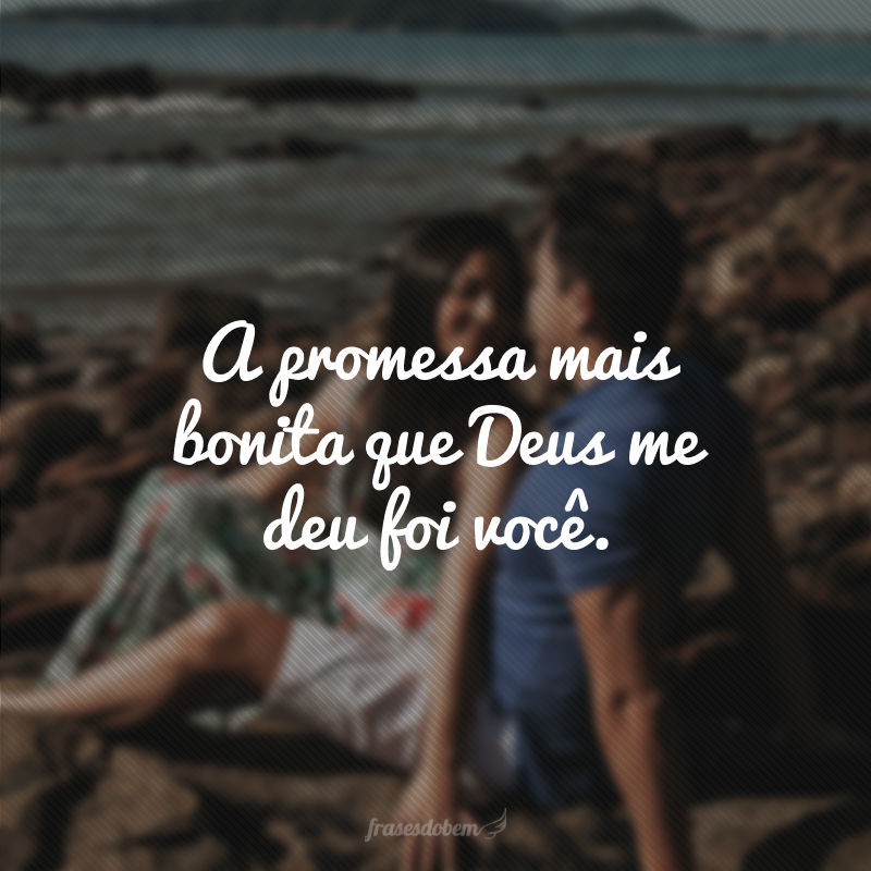 A promessa mais bonita que Deus me deu foi você.