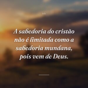 A sabedoria do cristão não é limitada como a sabedoria mundana, pois vem de Deus.