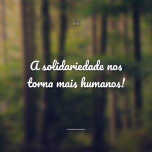 A solidariedade nos torna mais humanos!
