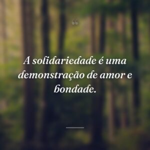 A solidariedade é uma demonstração de amor e bondade.