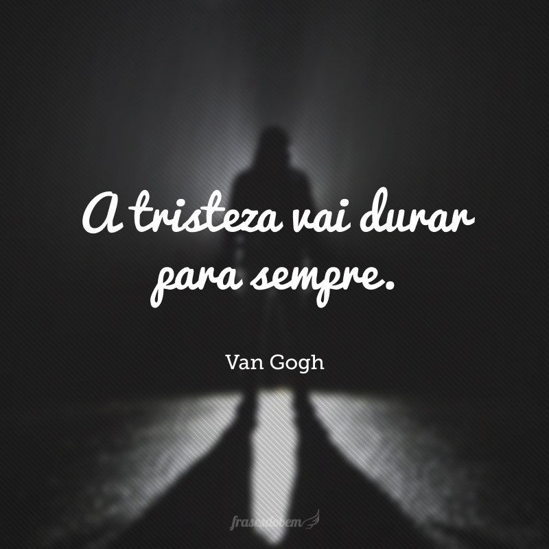 A tristeza vai durar para sempre.