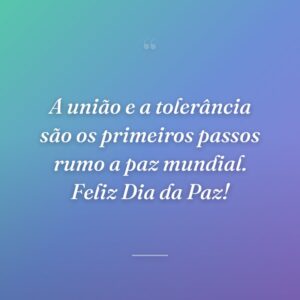 A união e a tolerância são os primeiros passos rumo a paz mundial. Feliz Dia da Paz!