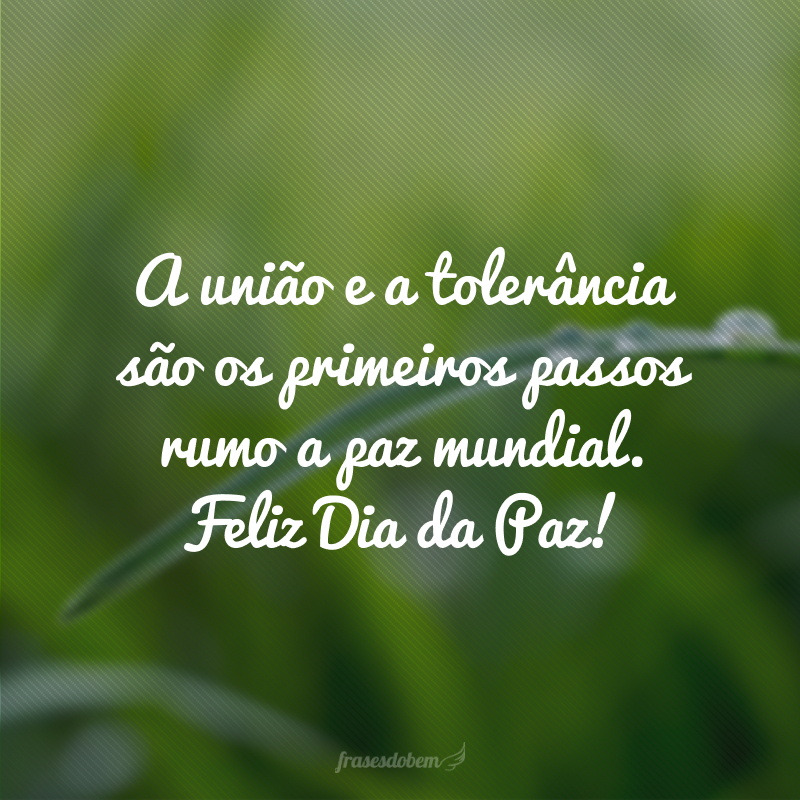 A união e a tolerância são os primeiros passos rumo a paz mundial. Feliz Dia da Paz!