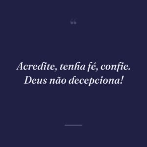 Acredite, tenha fé, confie. Deus não decepciona!